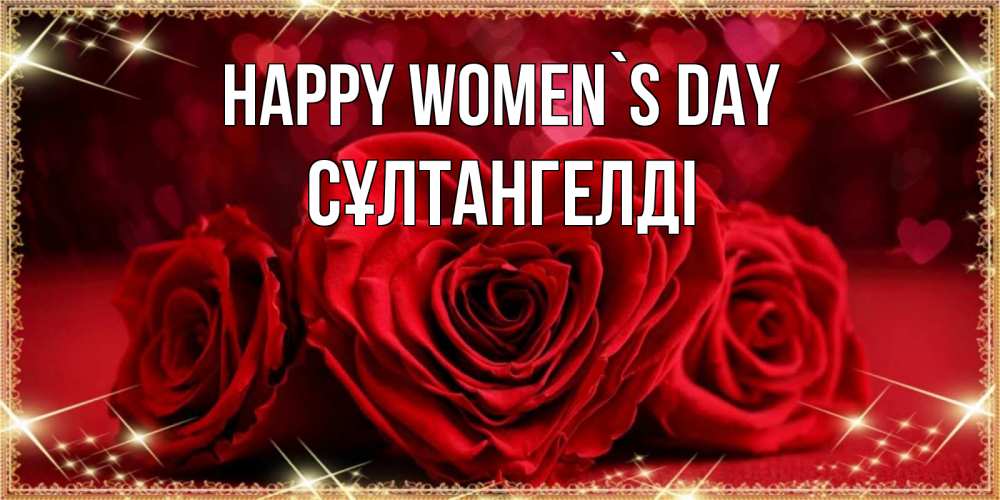 Greetings card с именем, СҰЛТАНГЕЛДІ happy women`s day три красные розы Greetings with text for free download 